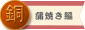 蒲焼き編 銅