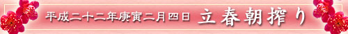 平成二十二年庚寅二月四日 立春朝搾り