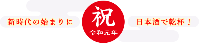 祝・令和元年 新時代の始まりに 日本酒で乾杯